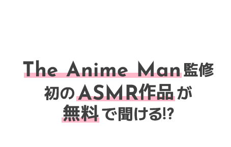 The Anime Man監修 初のASMR作品が無料で聞ける!?